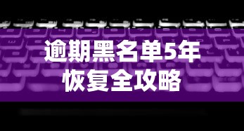 逾期黑名单5年恢复全攻略