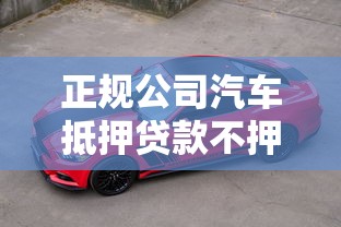 正规公司汽车抵押贷款不押车不看征信