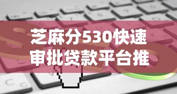 芝麻分530快速审批贷款平台推荐