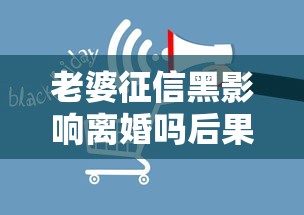 老婆征信黑影响离婚吗后果解析