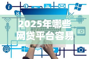2025年哪些网贷平台容易下款