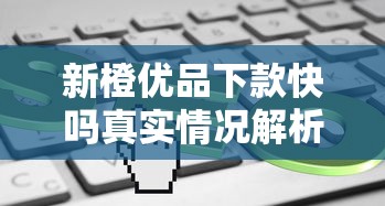 新橙优品下款快吗真实情况解析
