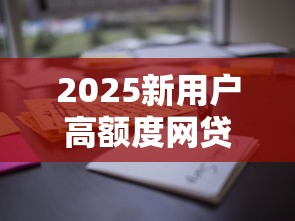 2025新用户高额度网贷平台推荐
