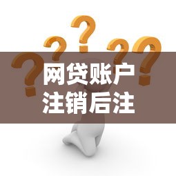 网贷账户注销后注意事项全解析