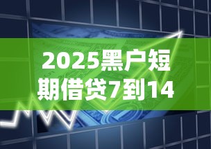 2025黑户短期借贷7到14天秒下款