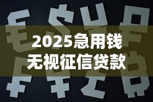 2025急用钱无视征信贷款平台推荐