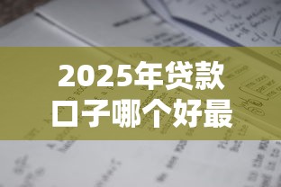 2025年贷款口子哪个好最靠谱