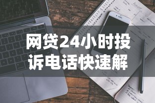 网贷24小时投诉电话快速解决指南
