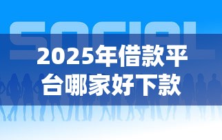 2025年借款平台哪家好下款