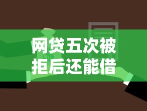 网贷五次被拒后还能借款吗