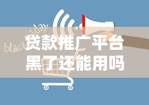 贷款推广平台黑了还能用吗