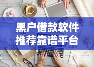 黑户借款软件推荐靠谱平台有哪些