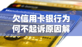 欠信用卡银行为何不起诉原因解析