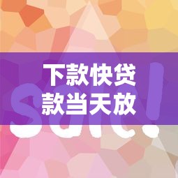 下款快贷款当天放款急用钱秒批 下款快贷款当天放款急用钱秒批