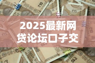 2025最新网贷论坛口子交流大全