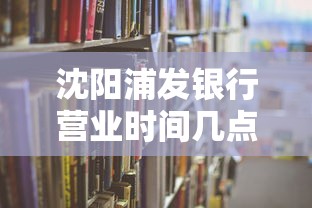 沈阳浦发银行营业时间几点下班