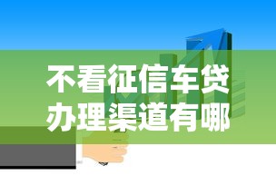 不看征信车贷办理渠道有哪些 不看征信车贷办理渠道有哪些