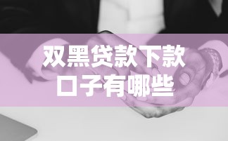 双黑贷款下款口子有哪些 双黑贷款下款口子有哪些