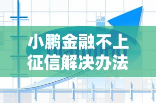 小鹏金融不上征信解决办法详解