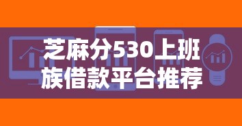 芝麻分530上班族借款平台推荐