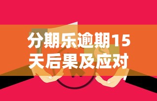 分期乐逾期15天后果及应对措施