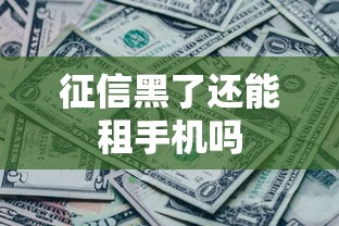 征信黑了还能租手机吗