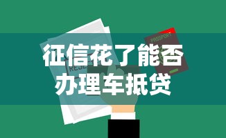 征信花了能否办理车抵贷