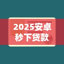 2025安卓秒下贷款不查征信平台