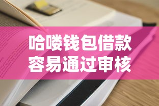 哈喽钱包借款容易通过审核吗