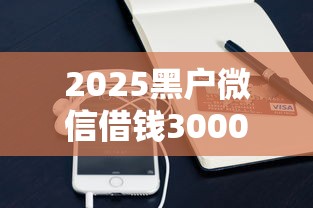 2025黑户微信借钱3000秒过攻略