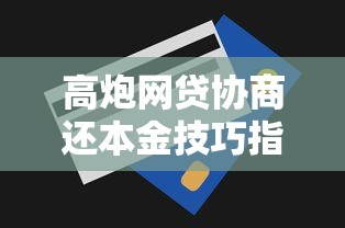 高炮网贷协商还本金技巧指南