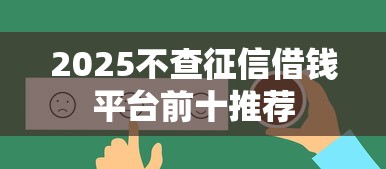 2025不查征信借钱平台前十推荐