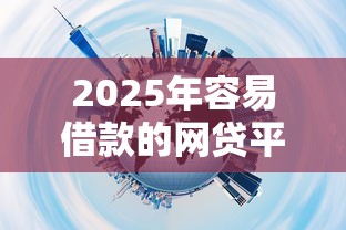 2025年容易借款的网贷平台推荐