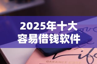 2025年十大容易借钱软件推荐