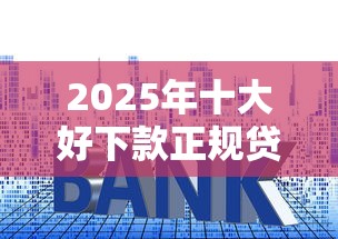 2025年十大好下款正规贷款平台