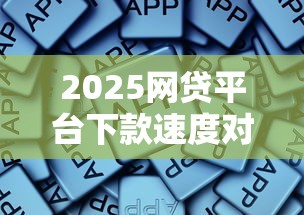 2025网贷平台下款速度对比评测