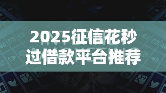 2025征信花秒过借款平台推荐