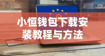 小恒钱包下载安装教程与方法