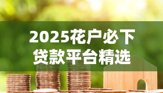 2025花户必下贷款平台精选