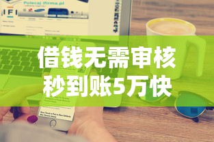 借钱无需审核秒到账5万快速放款