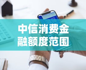 中信消费金融额度范围详解