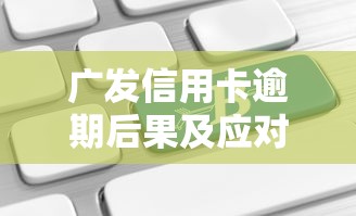 广发信用卡逾期后果及应对措施