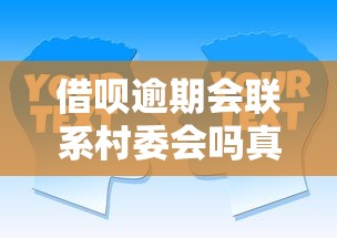 借呗逾期会联系村委会吗真相