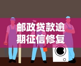 邮政贷款逾期征信修复3步指南