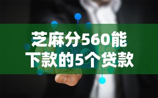 芝麻分560能下款的5个贷款口子