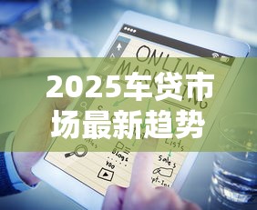 2025车贷市场最新趋势解读