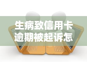 生病致信用卡逾期被起诉怎么办