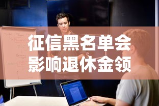 征信黑名单会影响退休金领取吗