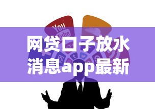 网贷口子放水消息app最新推荐