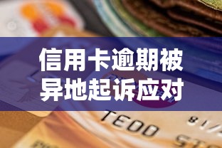 信用卡逾期被异地起诉应对指南